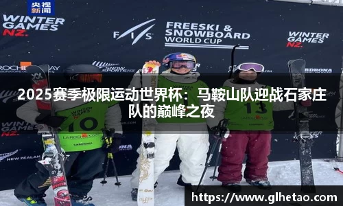 2025赛季极限运动世界杯：马鞍山队迎战石家庄队的巅峰之夜