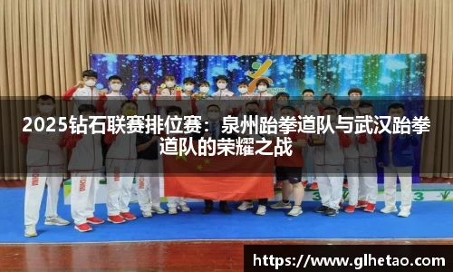 2025钻石联赛排位赛：泉州跆拳道队与武汉跆拳道队的荣耀之战