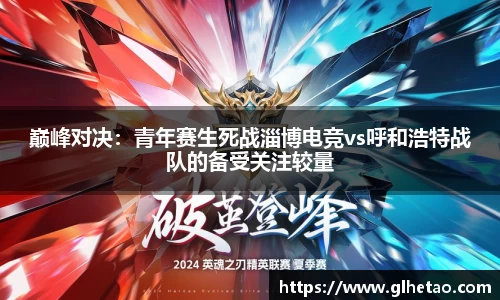巅峰对决：青年赛生死战淄博电竞vs呼和浩特战队的备受关注较量