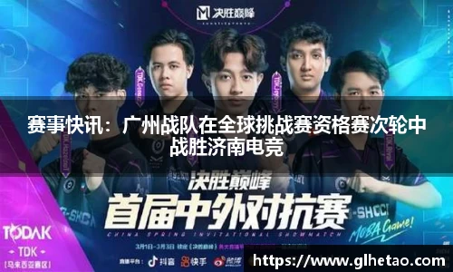 赛事快讯：广州战队在全球挑战赛资格赛次轮中战胜济南电竞