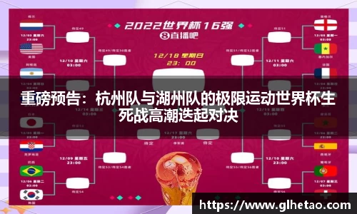 重磅预告：杭州队与湖州队的极限运动世界杯生死战高潮迭起对决