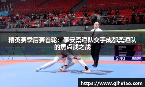 精英赛季后赛首轮：泰安柔道队交手成都柔道队的焦点战之战