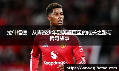 拉什福德：从青涩少年到英超巨星的成长之路与传奇故事