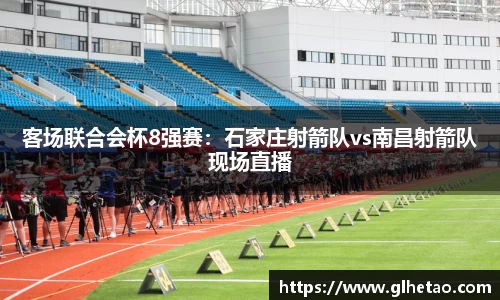 客场联合会杯8强赛：石家庄射箭队vs南昌射箭队现场直播