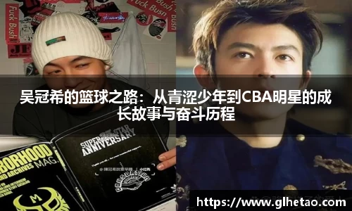 吴冠希的篮球之路：从青涩少年到CBA明星的成长故事与奋斗历程