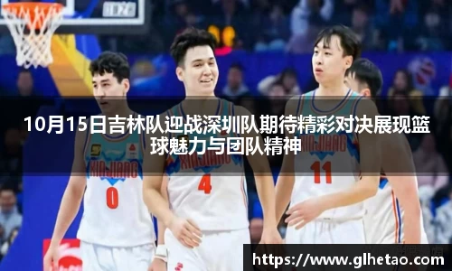 10月15日吉林队迎战深圳队期待精彩对决展现篮球魅力与团队精神