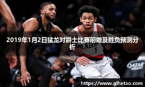 2019年1月2日猛龙对爵士比赛前瞻及胜负预测分析