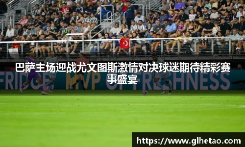 巴萨主场迎战尤文图斯激情对决球迷期待精彩赛事盛宴