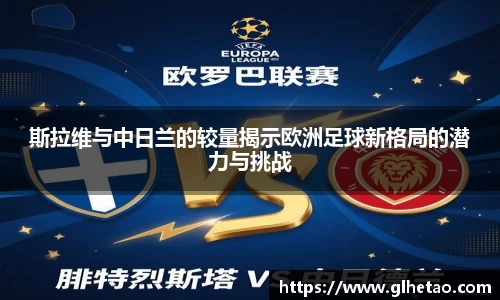 斯拉维与中日兰的较量揭示欧洲足球新格局的潜力与挑战