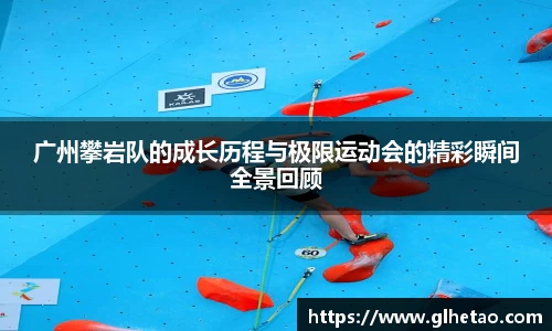 广州攀岩队的成长历程与极限运动会的精彩瞬间全景回顾