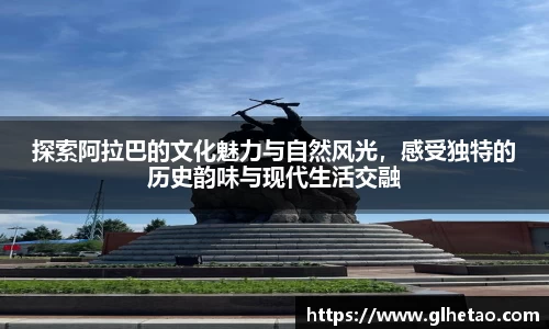 探索阿拉巴的文化魅力与自然风光，感受独特的历史韵味与现代生活交融